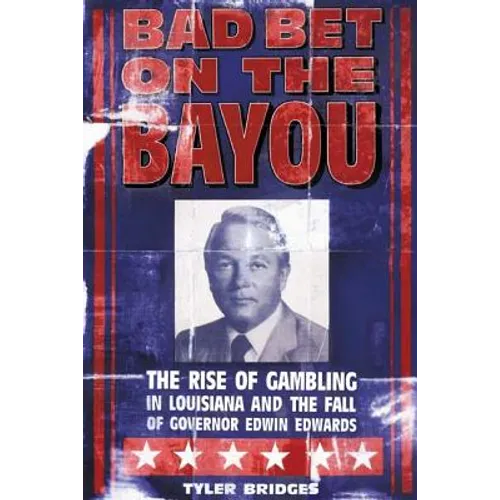 Bad Bet on the Bayou: The Rise and Fall of Gambling in Louisiana and the Fate of Governor Edwin Edwards - Paperback