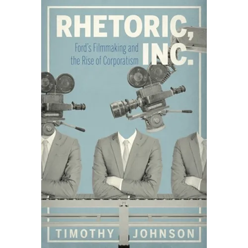 Rhetoric, Inc.: Ford's Filmmaking and the Rise of Corporatism - Paperback