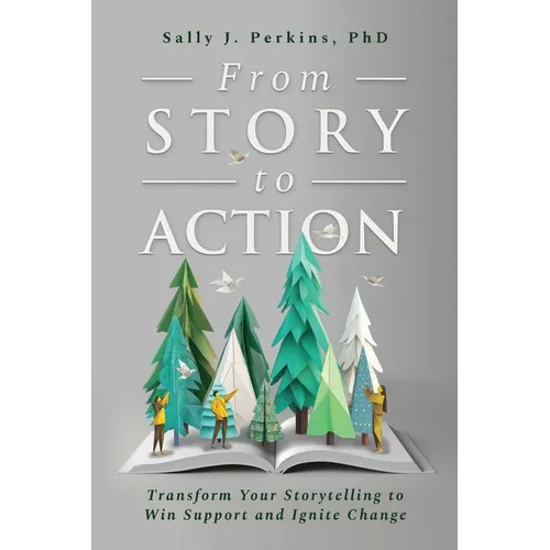 From Story to Action: Transform Your Storytelling to Win Support and Ignite Change - Paperback