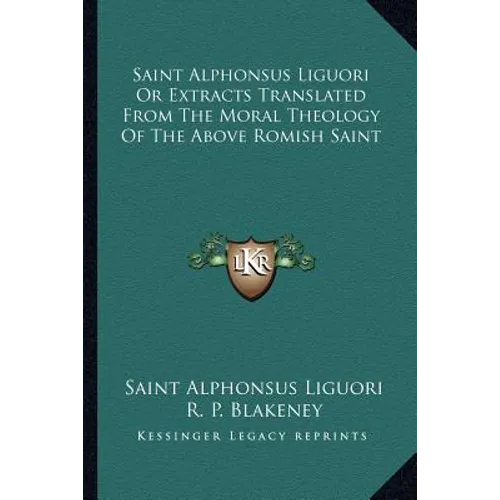 Saint Alphonsus Liguori Or Extracts Translated From The Moral Theology Of The Above Romish Saint - Paperback