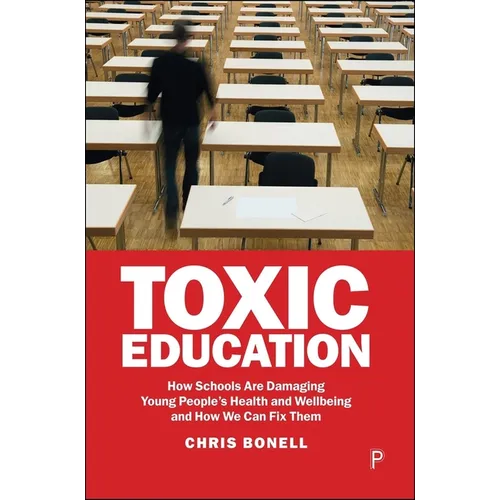 Toxic Education: How Schools Are Damaging Young People's Health and Wellbeing and How We Can Fix Them - Paperback