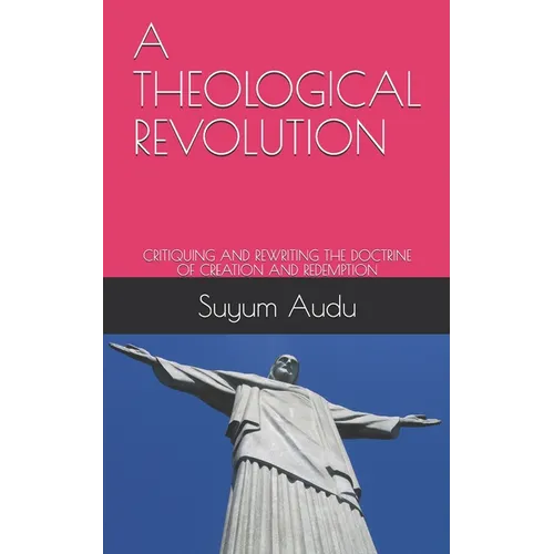 A Theological Revolution: Critiquing and Rewriting the Doctrine of Creation and Redemption - Paperback