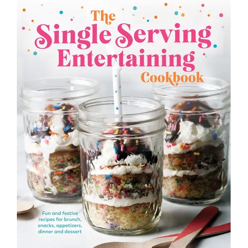 The Single Serving Entertaining Cookbook: Fun and Festive Recipes for Brunch, Snacks, Appetizers, Dinner and Dessert - Hardcover