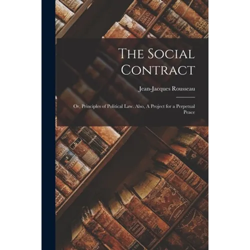 The Social Contract: or, Principles of Political Law. Also, A Project for a Perpetual Peace - Paperback