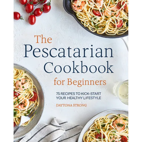 The Pescatarian Cookbook for Beginners: 75 Recipes to Kick-Start Your Healthy Lifestyle - Paperback