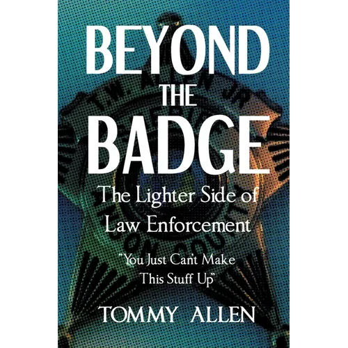 Beyond the Badge: The Lighter Side of Law Enforcement: "You Just Can't Make This Stuff Up" - Paperback