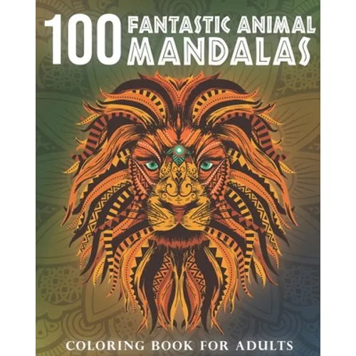 100 Fantastic Animal Mandalas: A Coloring Book for Adults to Relax and Enjoy - Paperback