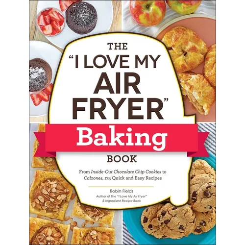 The I Love My Air Fryer Baking Book: From Inside-Out Chocolate Chip Cookies to Calzones, 175 Quick and Easy Recipes - Paperback