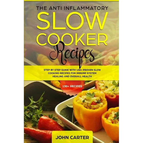 The Anti-Inflammatory Slow Cooker Recipes: Step by Step Guide With 130+ Proven Slow Cooking Recipes for Immune System Healing and Overall Health - Paperback