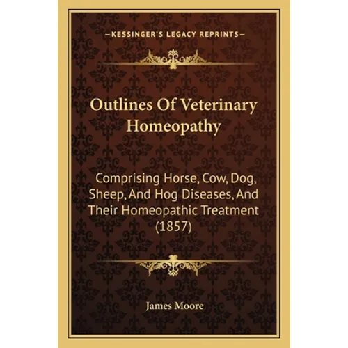 Outlines Of Veterinary Homeopathy: Comprising Horse, Cow, Dog, Sheep, And Hog Diseases, And Their Homeopathic Treatment (1857) - Paperback