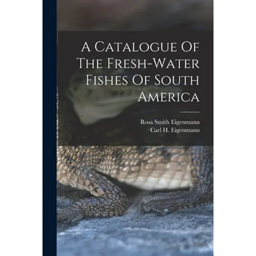 A Catalogue Of The Fresh-water Fishes Of South America - Paperback