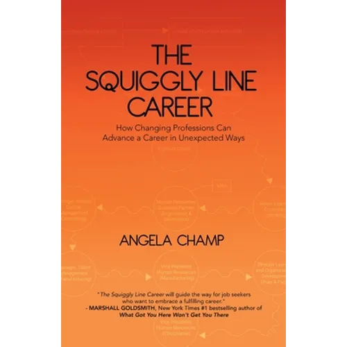 The Squiggly Line Career: How Changing Professions Can Advance a Career in Unexpected Ways - Paperback