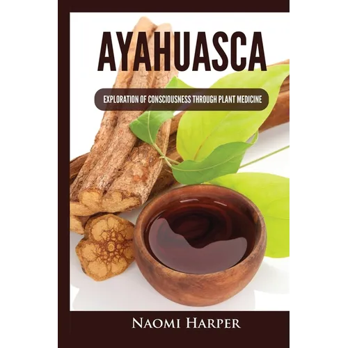 Ayahuasca: Exploration of Consciousness Through Plant Medicine - Paperback