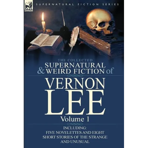 The Collected Supernatural and Weird Fiction of Vernon Lee: Volume 1-Including Five Novelettes and Eight Short Stories of the Strange and Unusual - Hardcover