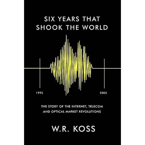 Six Years that Shook the World: The Story of the Internet, Telecom and Optical Market Revolutions - Paperback