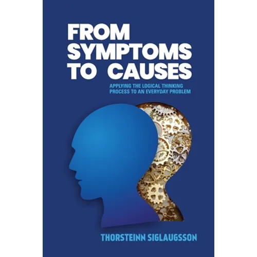 From Symptoms to Causes: Applying the Logical Thinking Process to an Everyday Problem - Paperback