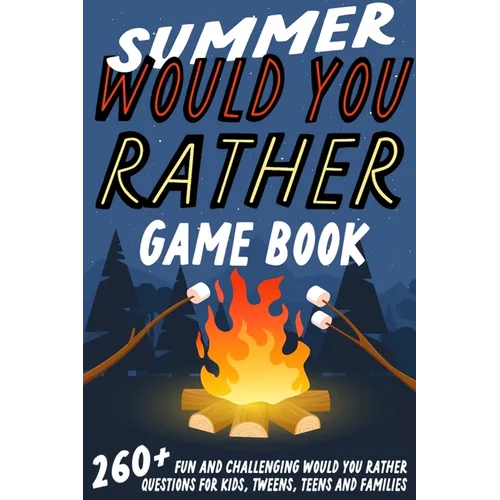 Summer Would You Rather Game Book: 260+ Fun and Challenging Would You Rather Questions For Kids, Tweens, Teens and Families - Paperback