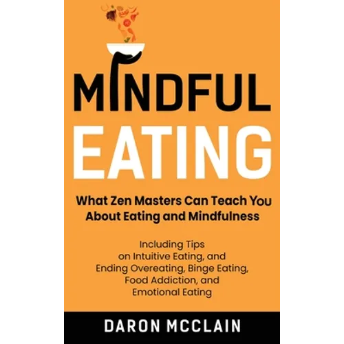 Mindful Eating: What Zen Masters Can Teach You About Eating and Mindfulness, Including Tips on Intuitive Eating, and Ending Overeating, Binge Eating, - Hardcover