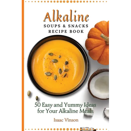 Alkaline Soups and Snacks Recipe Book: 50 Easy and Yummy Ideas for your Alkaline Meals - Paperback
