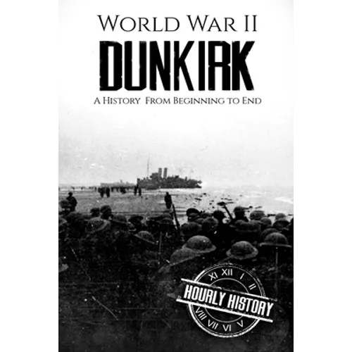 World War II Dunkirk: A History From Beginning to End - Paperback