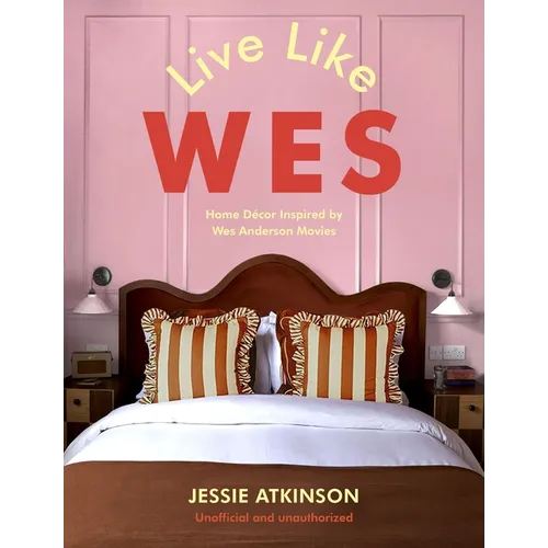 Live Like Wes: Home Decor Inspired by Wes Anderson Movies - Hardcover