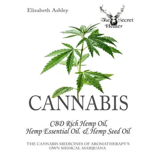 Cannabis: CBD Rich Hemp Oil, Hemp Essential Oil and Hemp Seed Oil: The Cannabis Medicines of Aromatherapy's Own Medical Marijuan - Paperback