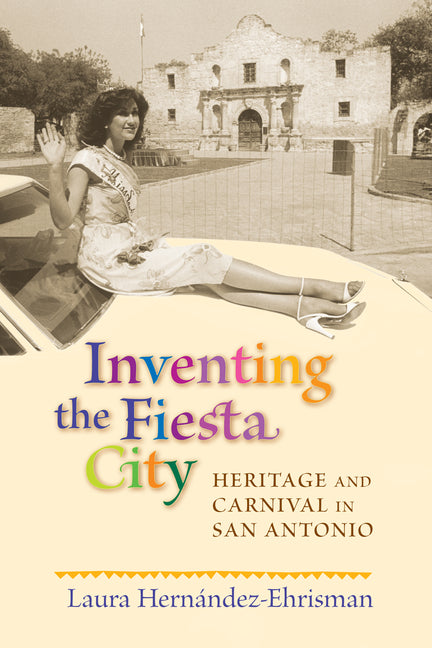 Inventing the Fiesta City: Heritage and Carnival in San Antonio - Paperback
