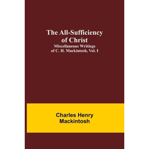 The All-Sufficiency of Christ. Miscellaneous Writings of C. H. Mackintosh, vol. I - Paperback
