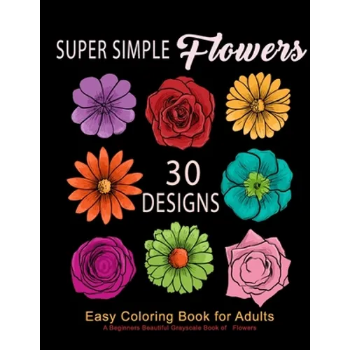 Super Simple Flowers: Easy Coloring Book for Adults: A Beginners Beautiful Grayscale Book of Flowers: 30 Prints of Lovely Whimsical Floral D - Paperback