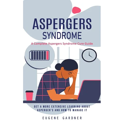 Aspergers Syndrome: A Complete Aspergers Syndrome Cure Guide (Get a More Extensive Learning About Asperger's and How to Manage It) - Paperback