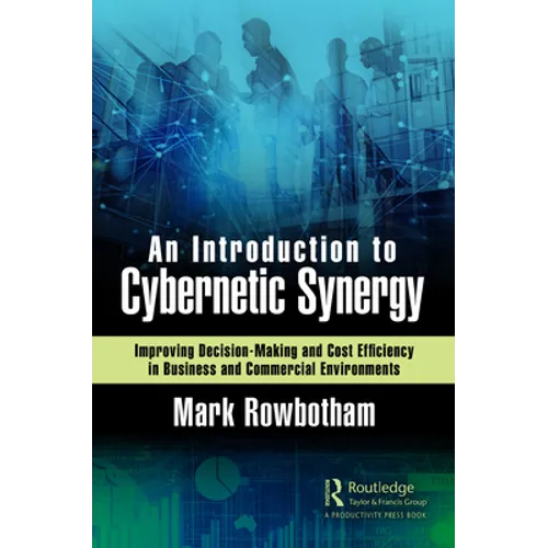 An Introduction to Cybernetic Synergy: Improving Decision-Making and Cost Efficiency in Business and Commercial Environments - Paperback