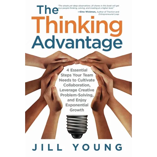 The Thinking Advantage: 4 Essential Steps Your Team Needs to Cultivate Collaboration, Leverage Creative Problem-Solving, and Enjoy Exponential Growth - Hardcover