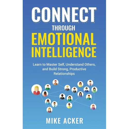 Connect through Emotional Intelligence: Learn to master self, understand others, and build strong, productive relationships - Paperback