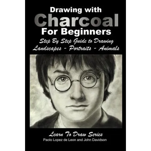 Drawing with Charcoal For Beginners: Step By Step Guide to Drawing Landscapes - Portraits - Animals - Paperback