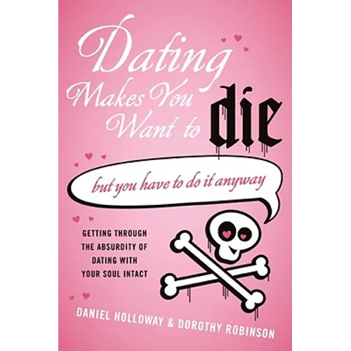 Dating Makes You Want to Die: (But You Have to Do It Anyway) - Paperback