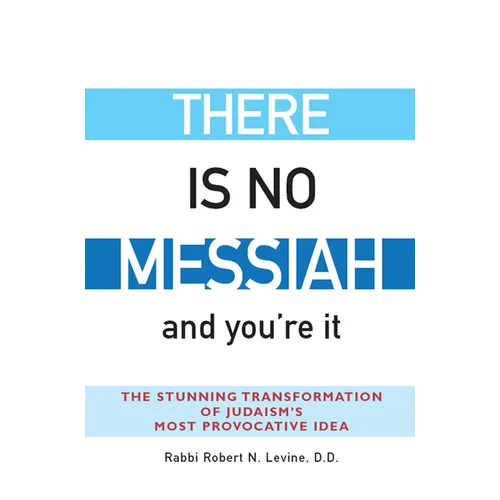 There Is No Messiah--And You're It: The Stunning Transformation of Judaism's Most Provocative Idea - Hardcover