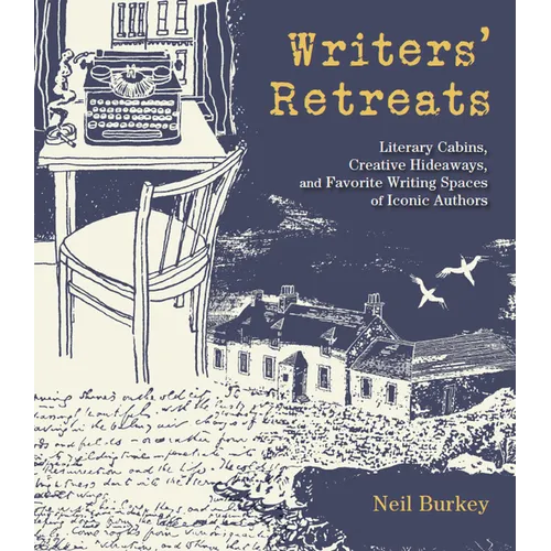 Writers' Retreats: Literary Cabins, Creative Hideaways, and Favorite Writing Spaces of Iconic Authors - Hardcover