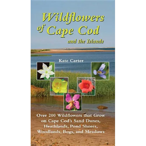 Wildflowers of Cape Cod and the Islands: Over 200 Wildflowers That Grow on Cape Cod's Sand Dunes, Heathlands, Pond Shores, Woodlands, Bogs and Meadows - Paperback