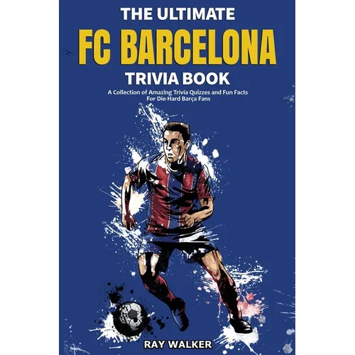 The Ultimate FC Barcelona Trivia Book: A Collection of Amazing Trivia Quizzes and Fun Facts For Die-Hard Barca Fans - Paperback