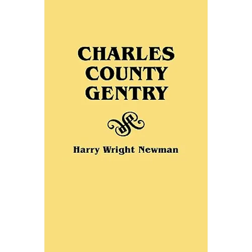 Charles County Gentry: A Genealgoical History of Six Emigrants--Thomas Dent, John Dent, Richard Edelen, John Hanson, George Newman, Humphrey - Paperback