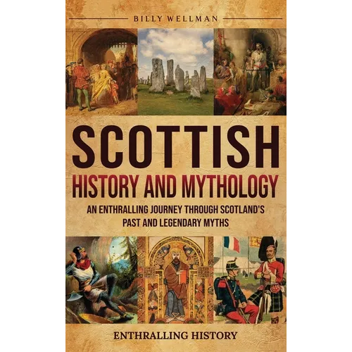 Scottish History and Mythology: An Enthralling Journey Through Scotland's Past and Legendary Myths - Hardcover
