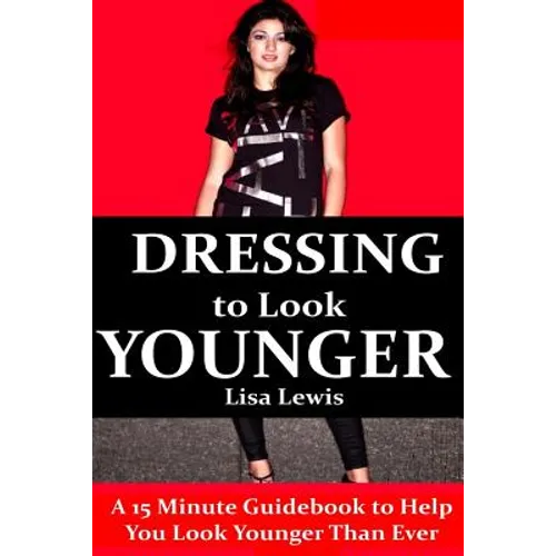 Dressing to Look Younger: A 15 Minute Guidebook To Help You Look Younger Than Ever - Paperback