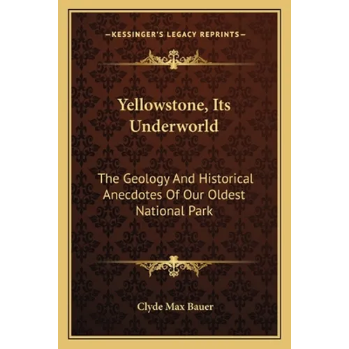 Yellowstone, Its Underworld: The Geology and Historical Anecdotes of Our Oldest National Park - Paperback