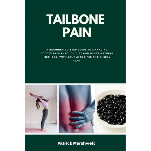 Tailbone Pain: A Beginner's 3-Step Guide to Managing Coccyx Pain Through Diet and Other Natural Methods, With Sample Recipes and a Meal Plan - Paperback
