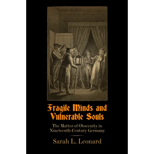 Fragile Minds and Vulnerable Souls: The Matter of Obscenity in Nineteenth-Century Germany - Hardcover
