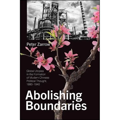 Abolishing Boundaries: Global Utopias in the Formation of Modern Chinese Political Thought, 1880-1940 - Paperback