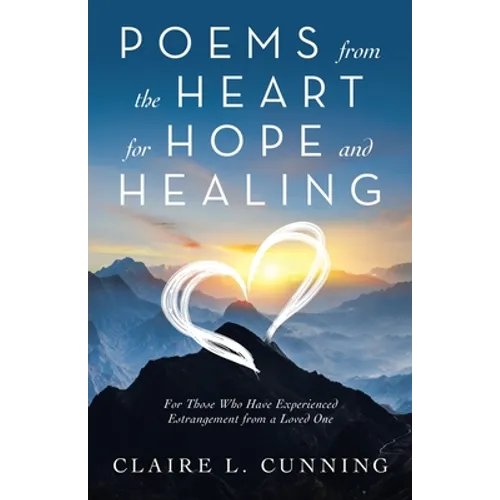 Poems from the Heart for Hope and Healing: For Those Who Have Experienced Estrangement from a Loved One - Paperback
