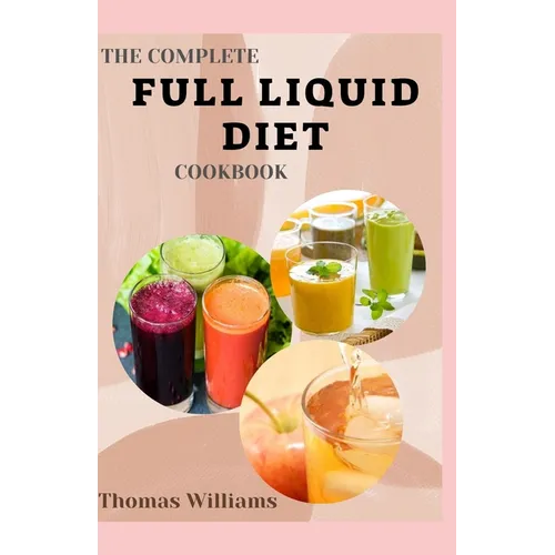 The Complete Full Liquid Diet Cookbook: Tasty & Delicious soup and watery Recipes with Meal plans For Weight Loss And Healthy Living - Paperback