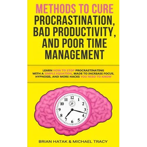 Methods to Cure Procrastination, Bad Productivity, and Poor Time Management: Learn How to Stop Procrastinating with a Simple Equation, Made to Increas - Paperback