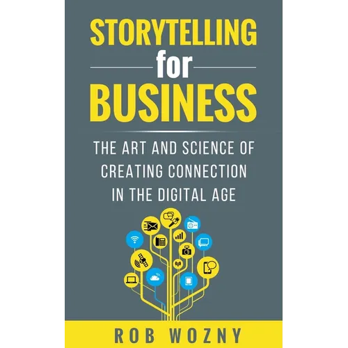 Storytelling for Business: The Art and Science of Creating Connection in the Digital Age - Paperback